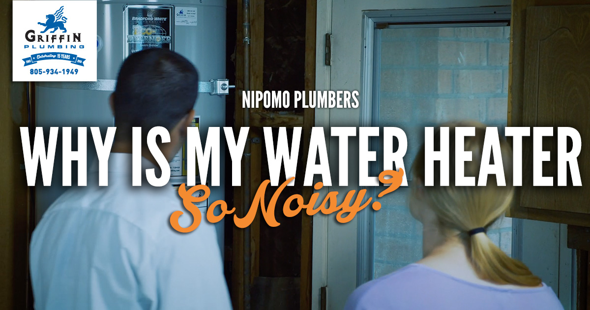 Why is My Water Heater So Noisy? - Griffin Plumbing, Your Nipomo Plumbers