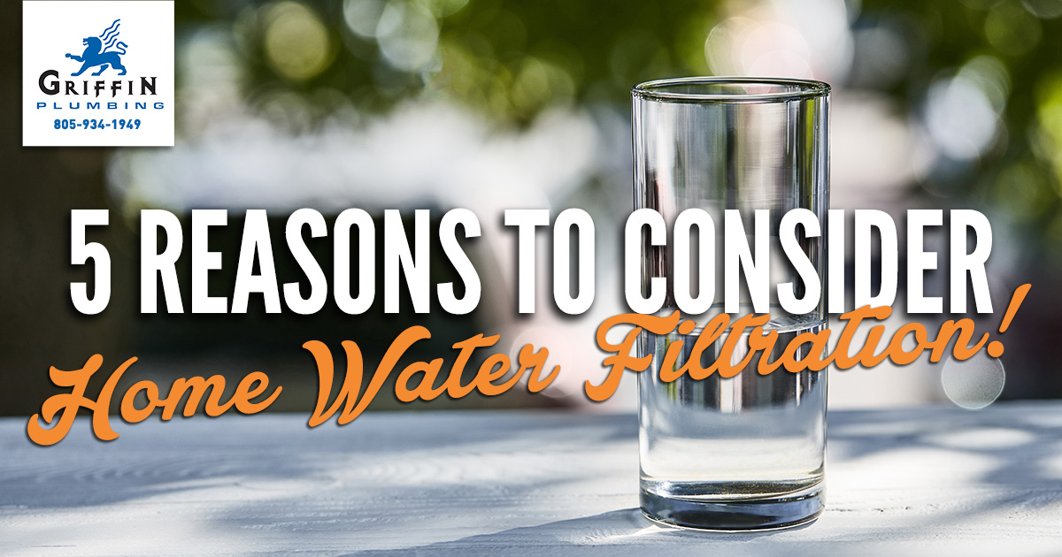 5 Reasons to Consider Home Water Filtration - Griffin Plumbing, Your San Luis Obispo Plumbers